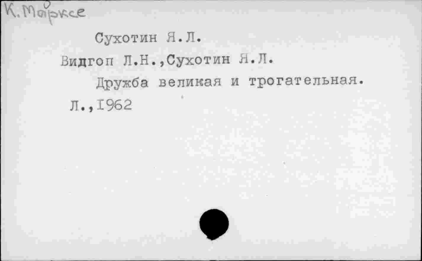 ﻿Сухотин Я.Л.
Видгоп Л.Н.,Сухотин Я.Л.
Дружба великая и трогательная.
Л.,1962